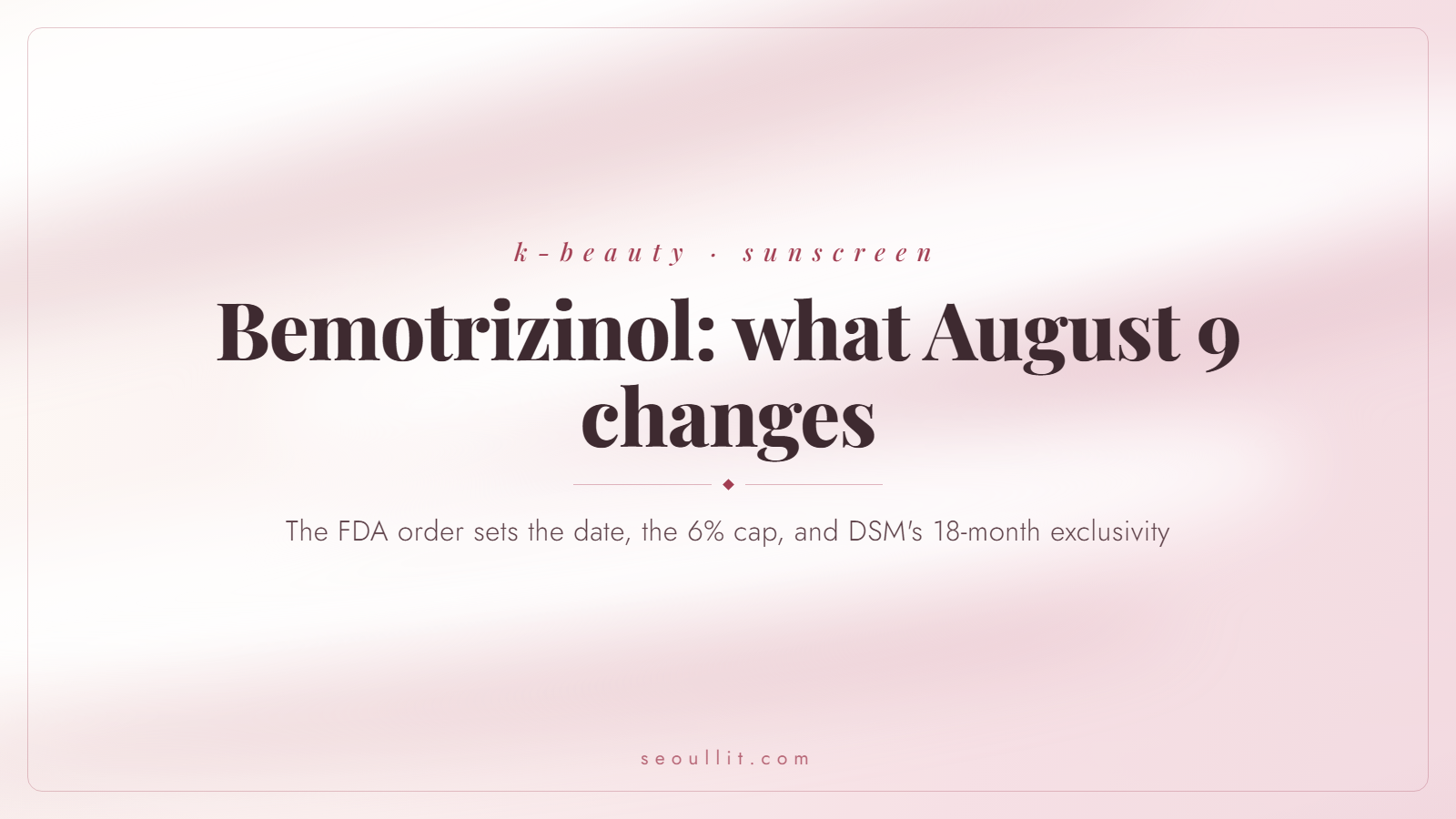 Bemotrizinol effective date August 9: the FDA order sets the date, the 6% cap and an 18-month exclusivity