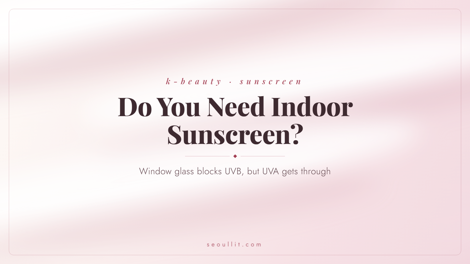 Do you need indoor sunscreen, the window-seat answer, Seoullit cover