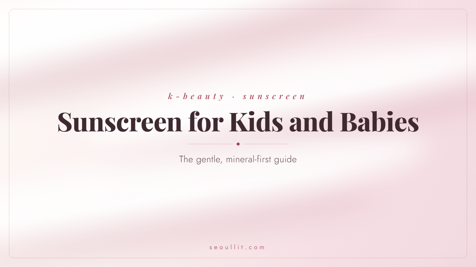 Korean sunscreen for kids and babies, a gentle mineral-first guide — Seoullit cover