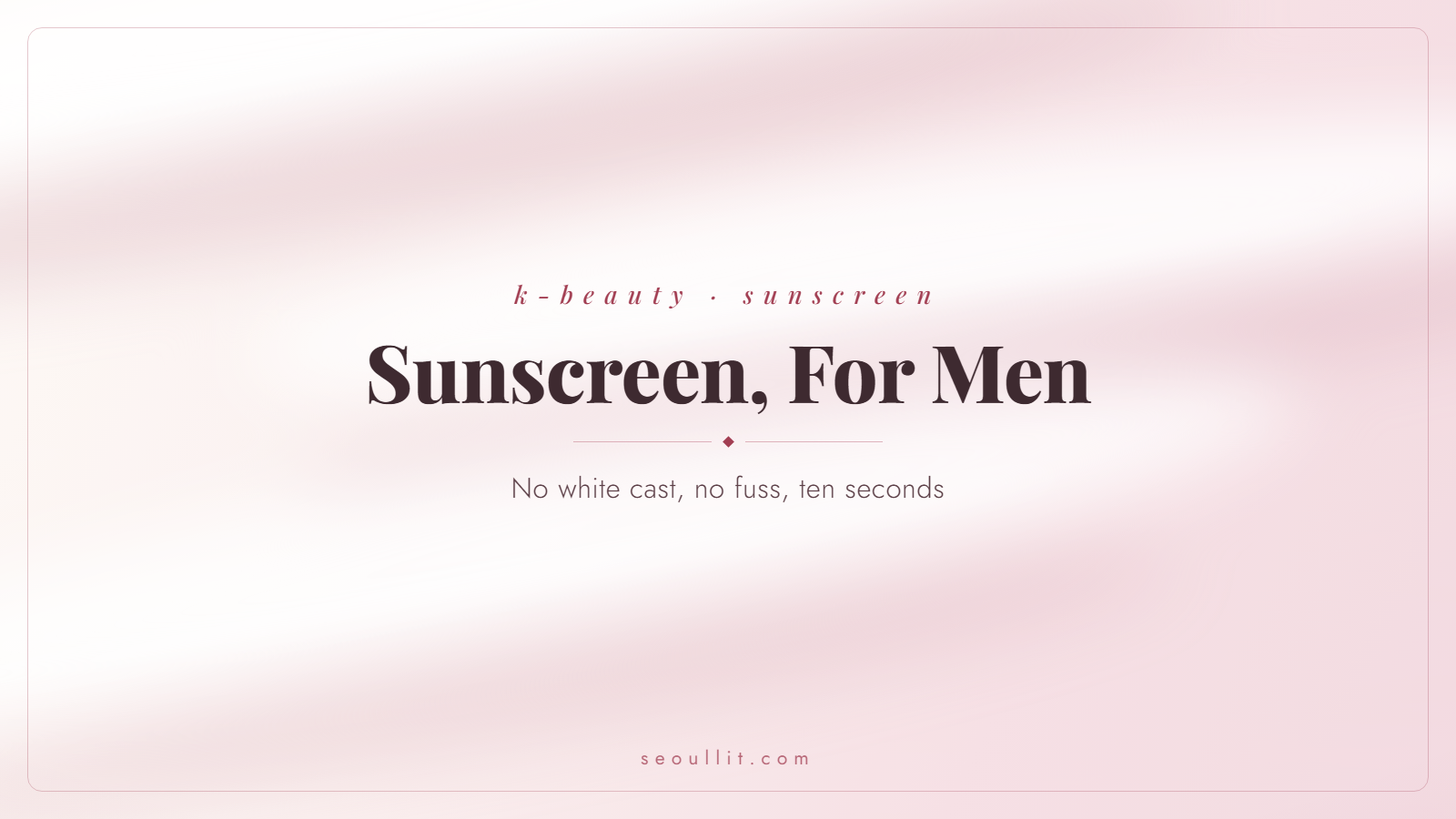 Korean sunscreen for men: no white cast, non-greasy, easy daily picks