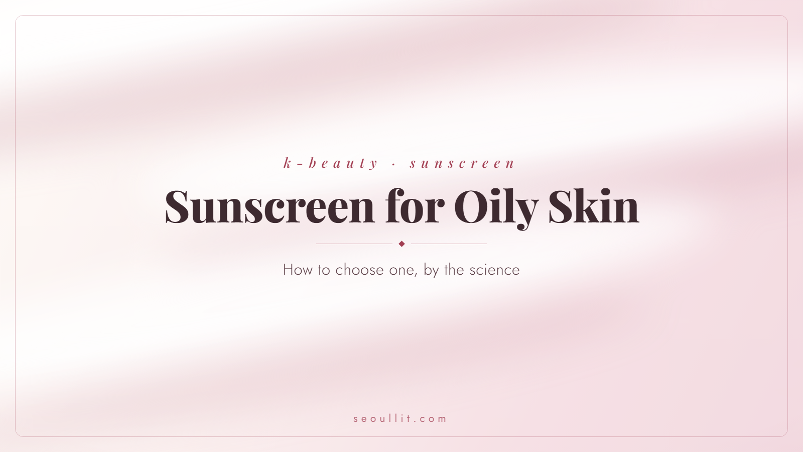 Korean sunscreen for oily skin, how to choose by the science — Seoullit cover