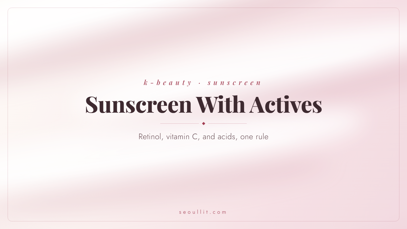 Sunscreen with actives, the rule for retinol, vitamin C, and acids, Seoullit cover