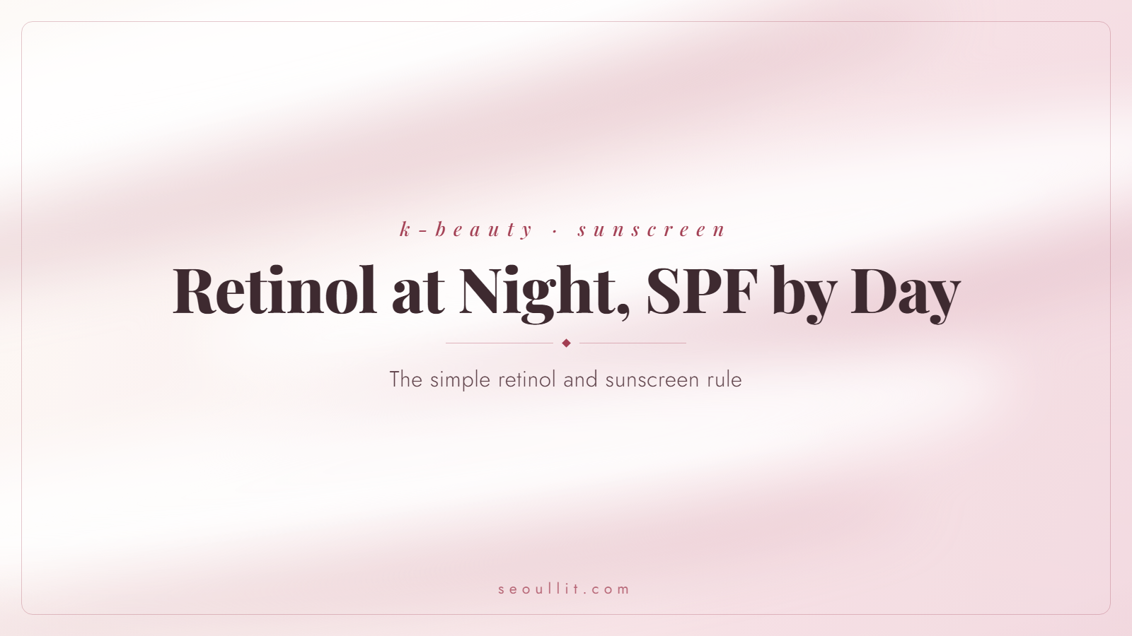 Retinol and sunscreen rule, retinol at night and SPF by day — Seoullit cover