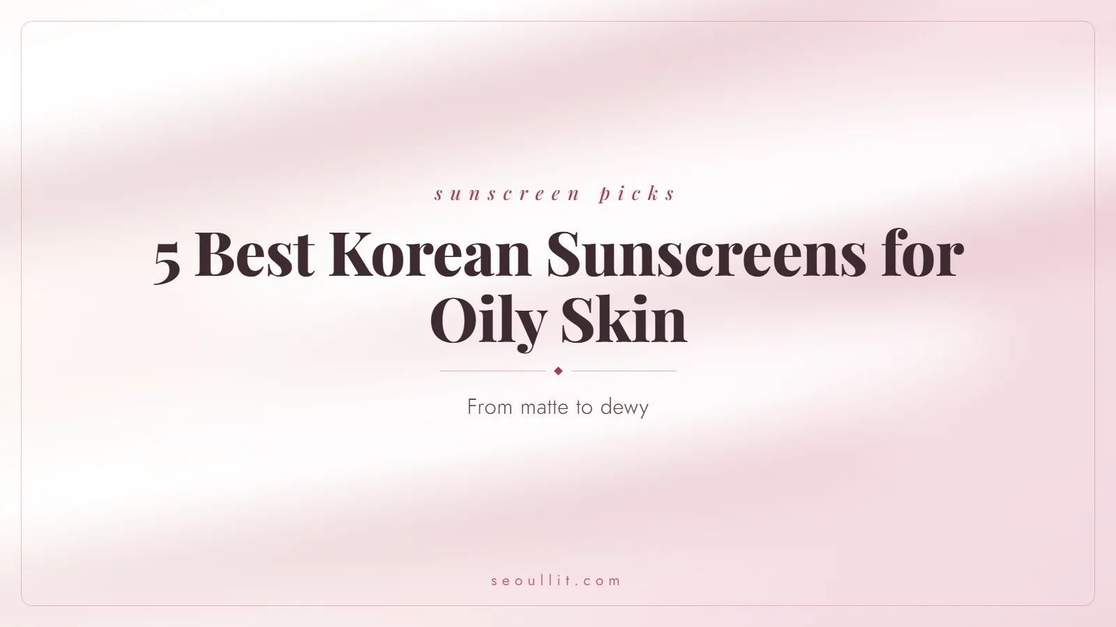 5 best Korean sunscreens for oily skin, from matte to dewy